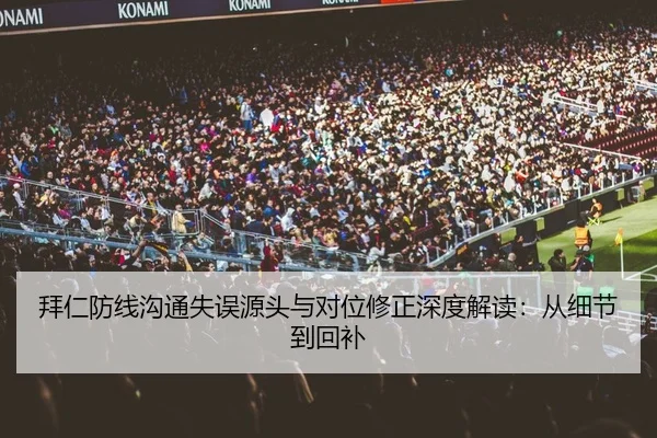 拜仁防线沟通失误源头与对位修正深度解读：从细节到回补